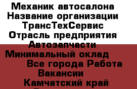 Механик автосалона › Название организации ­ ТрансТехСервис › Отрасль предприятия ­ Автозапчасти › Минимальный оклад ­ 20 000 - Все города Работа » Вакансии   . Камчатский край,Вилючинск г.